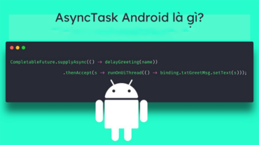 AsyncTask trong Android – Công cụ giúp xử lý đa luồng hiệu quả